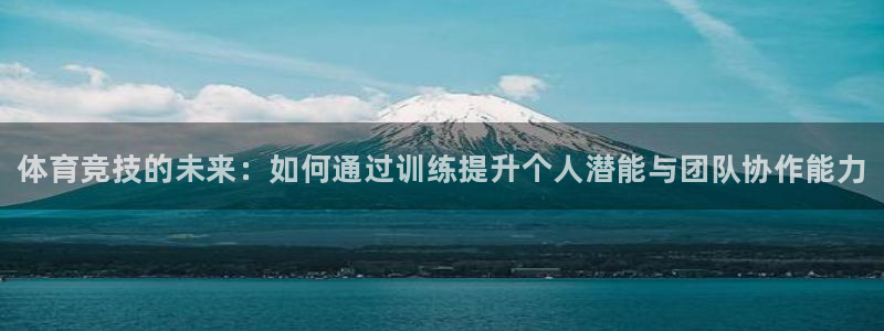 尊龙官网下载招商电话地址:体育竞技的未来:如何通过训练提升个