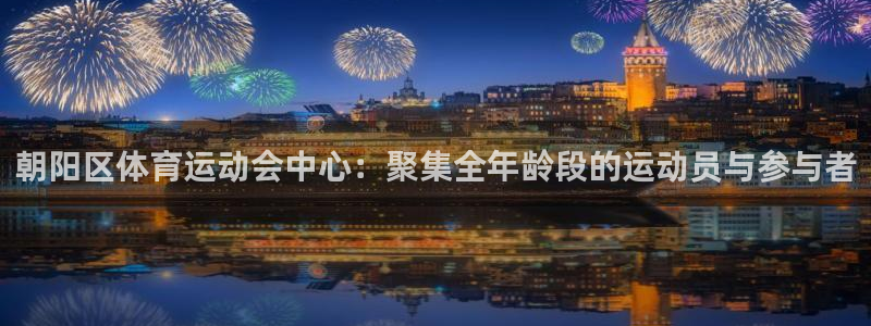 尊龙官网下载官方客服电话:朝阳区体育运动会中心:聚集全年龄段