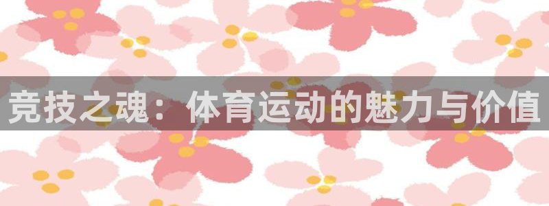 尊龙官网下载平台APP:竞技之魂:体育运动的魅力与价值