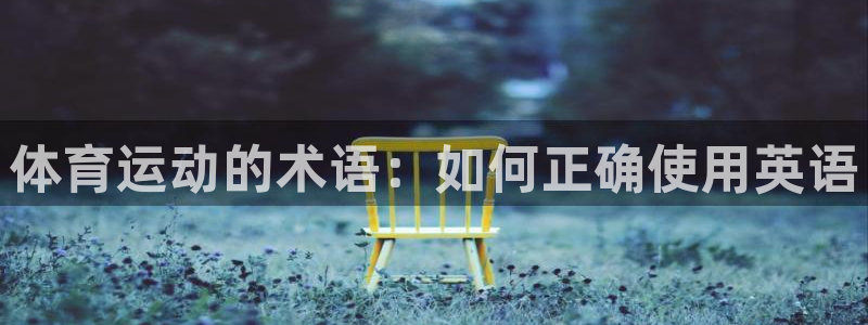 尊龙官网下载招商电话号码查询:体育运动的术语:如何正确使用英