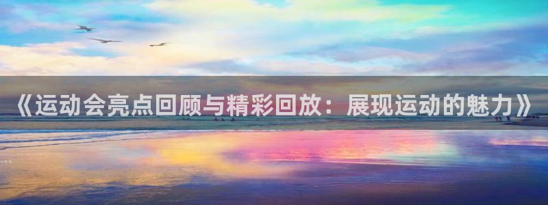 尊龙官方正版app集团:《运动会亮点回顾与精彩回放:展现运动