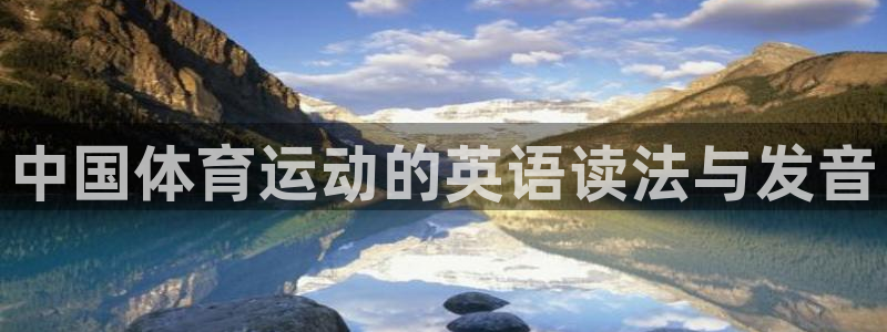 尊龙官网下载招商电话号码:中国体育运动的英语读法与发音